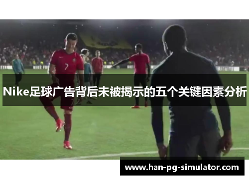Nike足球广告背后未被揭示的五个关键因素分析