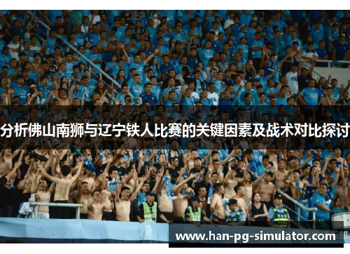 分析佛山南狮与辽宁铁人比赛的关键因素及战术对比探讨
