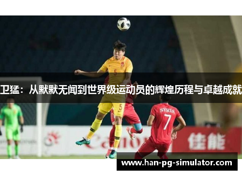 卫猛：从默默无闻到世界级运动员的辉煌历程与卓越成就