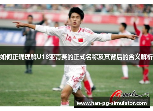 如何正确理解U18亚青赛的正式名称及其背后的含义解析