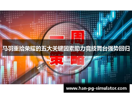 马羽重拾荣耀的五大关键因素助力竞技舞台强势回归