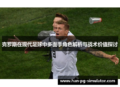 克罗斯在现代足球中多面手角色解析与战术价值探讨