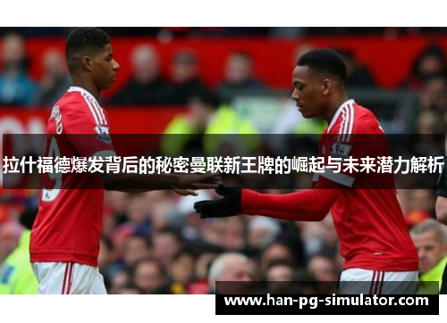 拉什福德爆发背后的秘密曼联新王牌的崛起与未来潜力解析