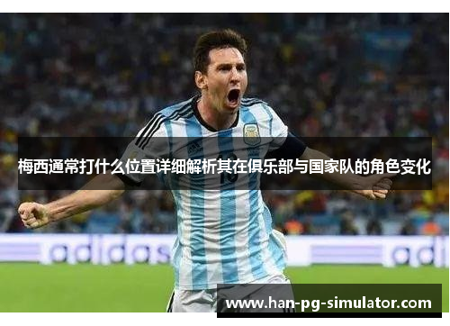 梅西通常打什么位置详细解析其在俱乐部与国家队的角色变化