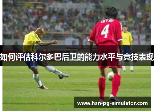 如何评估科尔多巴后卫的能力水平与竞技表现