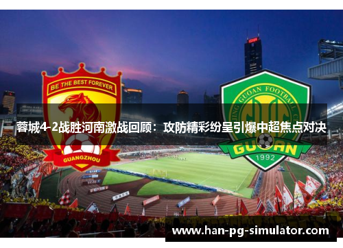 蓉城4-2战胜河南激战回顾：攻防精彩纷呈引爆中超焦点对决
