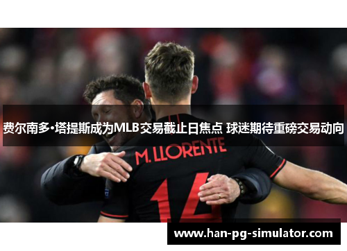 费尔南多·塔提斯成为MLB交易截止日焦点 球迷期待重磅交易动向