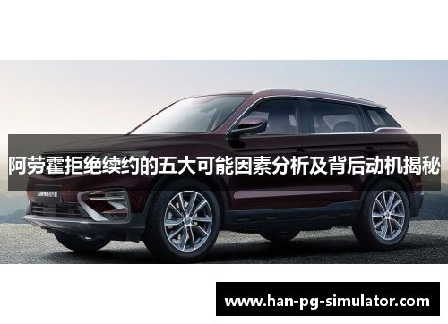 阿劳霍拒绝续约的五大可能因素分析及背后动机揭秘