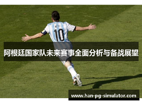 阿根廷国家队未来赛事全面分析与备战展望