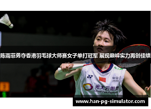 陈雨菲勇夺香港羽毛球大师赛女子单打冠军 展现巅峰实力再创佳绩 陈雨菲勇夺香港羽毛球大师赛女子单打冠军 展现巅峰实力再创佳绩