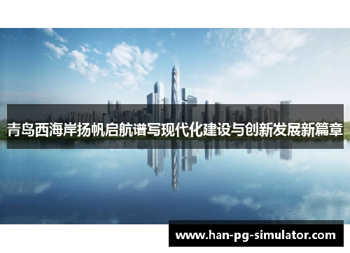 青岛西海岸扬帆启航谱写现代化建设与创新发展新篇章 青岛西海岸扬帆启航谱写现代化建设与创新发展新篇章