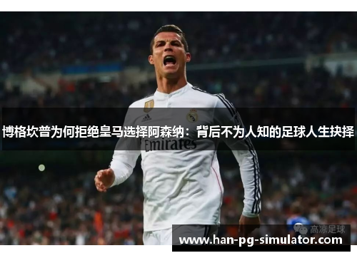 博格坎普为何拒绝皇马选择阿森纳:背后不为人知的足球人生抉择 博格坎普为何拒绝皇马选择阿森纳:背后不为人知的足球人生抉择