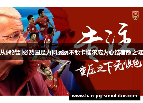 从偶然到必然国足为何屡屡不敌卡塔尔成为心结宿敌之谜