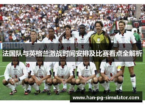 法国队与英格兰激战时间安排及比赛看点全解析