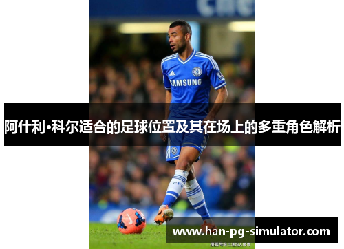 阿什利·科尔适合的足球位置及其在场上的多重角色解析 阿什利·科尔适合的足球位置及其在场上的多重角色解析