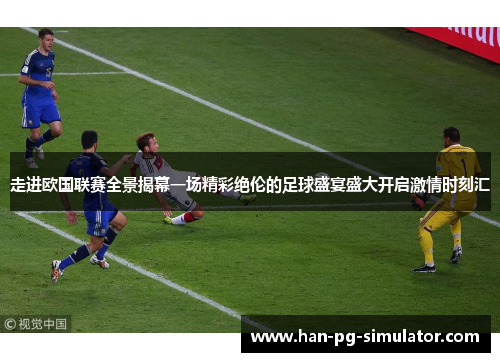 走进欧国联赛全景揭幕一场精彩绝伦的足球盛宴盛大开启激情时刻汇