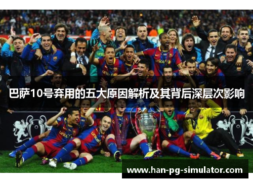 巴萨10号弃用的五大原因解析及其背后深层次影响