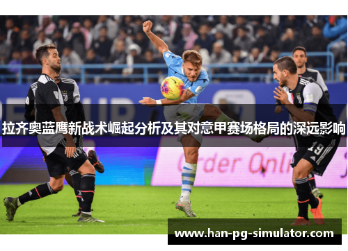 拉齐奥蓝鹰新战术崛起分析及其对意甲赛场格局的深远影响