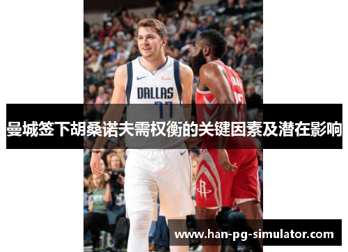 曼城签下胡桑诺夫需权衡的关键因素及潜在影响 曼城签下胡桑诺夫需权衡的关键因素及潜在影响