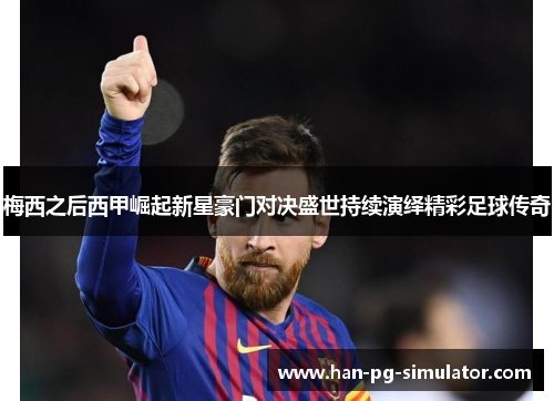 梅西之后西甲崛起新星豪门对决盛世持续演绎精彩足球传奇