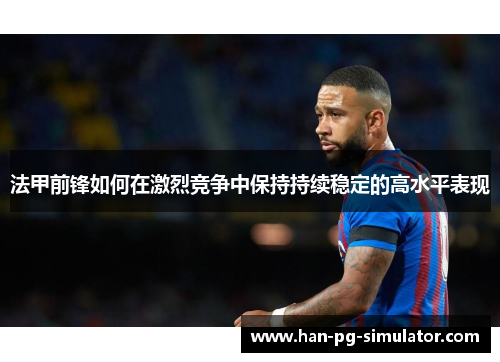法甲前锋如何在激烈竞争中保持持续稳定的高水平表现