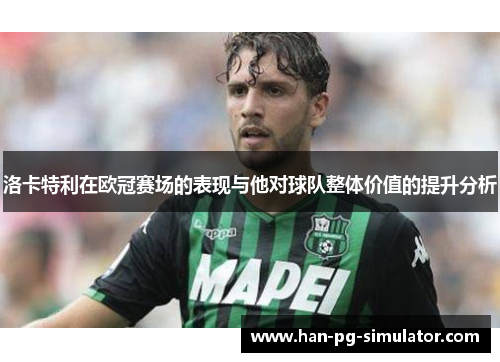洛卡特利在欧冠赛场的表现与他对球队整体价值的提升分析