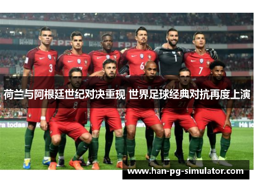 荷兰与阿根廷世纪对决重现 世界足球经典对抗再度上演