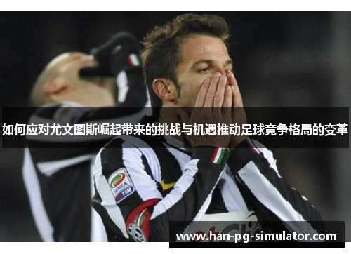 如何应对尤文图斯崛起带来的挑战与机遇推动足球竞争格局的变革