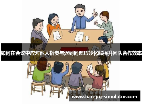 如何在会议中应对他人指责与迟到问题巧妙化解提升团队合作效率