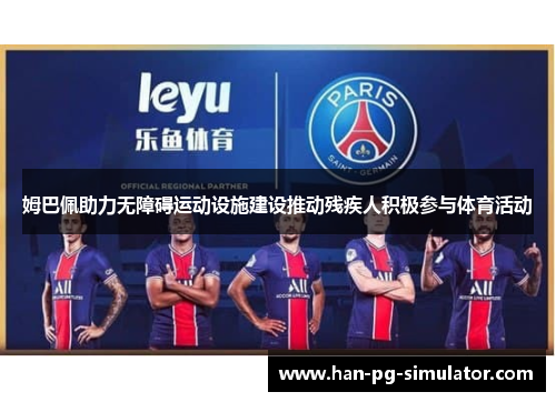 姆巴佩助力无障碍运动设施建设推动残疾人积极参与体育活动