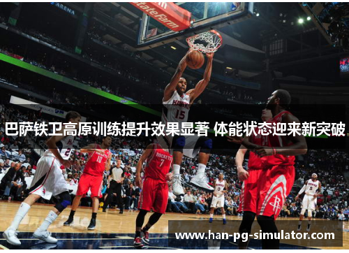巴萨铁卫高原训练提升效果显著 体能状态迎来新突破