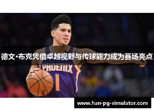 德文·布克凭借卓越视野与传球能力成为赛场亮点