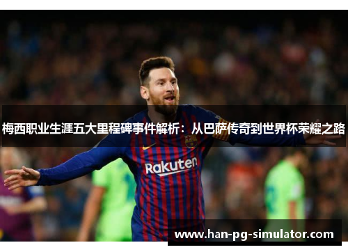 梅西职业生涯五大里程碑事件解析:从巴萨传奇到世界杯荣耀之路 梅西职业生涯五大里程碑事件解析:从巴萨传奇到世界杯荣耀之路