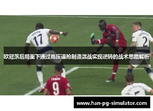 欧冠落后局面下通过高压逼抢制造混战实现逆转的战术思路解析