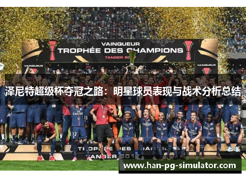 泽尼特超级杯夺冠之路：明星球员表现与战术分析总结