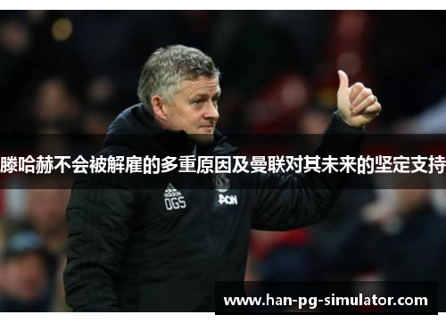 滕哈赫不会被解雇的多重原因及曼联对其未来的坚定支持 滕哈赫不会被解雇的多重原因及曼联对其未来的坚定支持