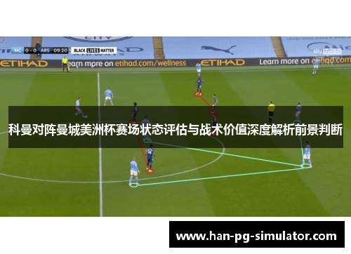 科曼对阵曼城美洲杯赛场状态评估与战术价值深度解析前景判断 科曼对阵曼城美洲杯赛场状态评估与战术价值深度解析前景判断
