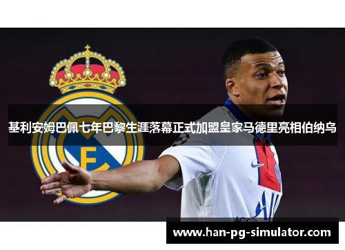 基利安姆巴佩七年巴黎生涯落幕正式加盟皇家马德里亮相伯纳乌 基利安姆巴佩七年巴黎生涯落幕正式加盟皇家马德里亮相伯纳乌