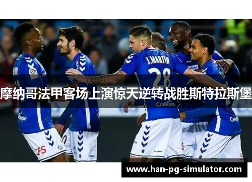 摩纳哥法甲客场上演惊天逆转战胜斯特拉斯堡 摩纳哥法甲客场上演惊天逆转战胜斯特拉斯堡