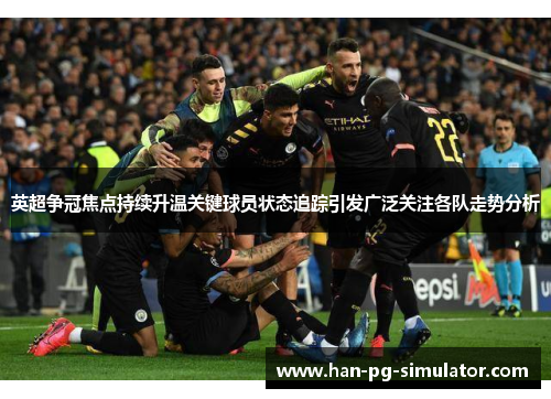 英超争冠焦点持续升温关键球员状态追踪引发广泛关注各队走势分析 英超争冠焦点持续升温关键球员状态追踪引发广泛关注各队走势分析
