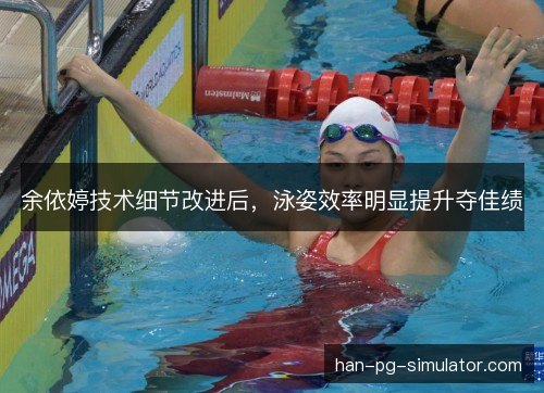 余依婷技术细节改进后，泳姿效率明显提升夺佳绩
