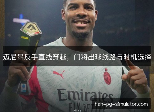 迈尼昂反手直线穿越,门将出球线路与时机选择 迈尼昂反手直线穿越,门将出球线路与时机选择