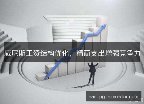 威尼斯工资结构优化,精简支出增强竞争力 威尼斯工资结构优化,精简支出增强竞争力